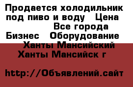 Продается холодильник под пиво и воду › Цена ­ 13 000 - Все города Бизнес » Оборудование   . Ханты-Мансийский,Ханты-Мансийск г.